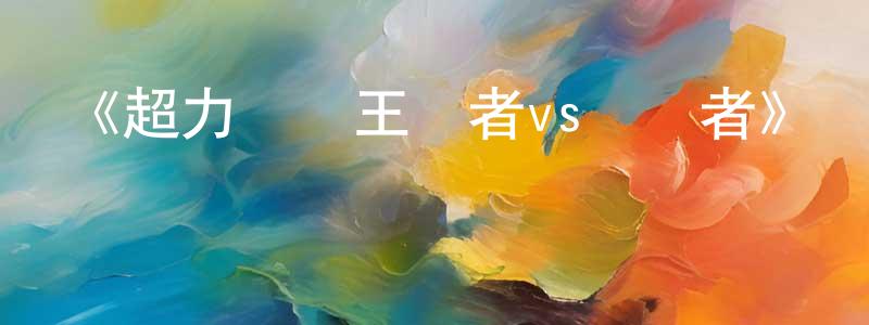 成蓓的網絡影視資源,《超力戰隊王連者vs隱連者》詳情介紹_超力戰隊王連者vs隱連者HD中字在線觀看_超力戰隊王連者vs隱連者迅雷下載_動漫劇場